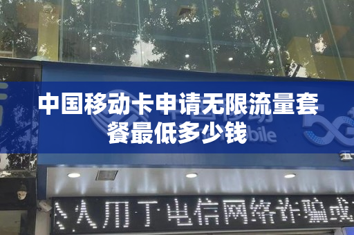 中国移动卡申请无限流量套餐最低多少钱