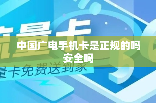 中国广电手机卡是正规的吗安全吗