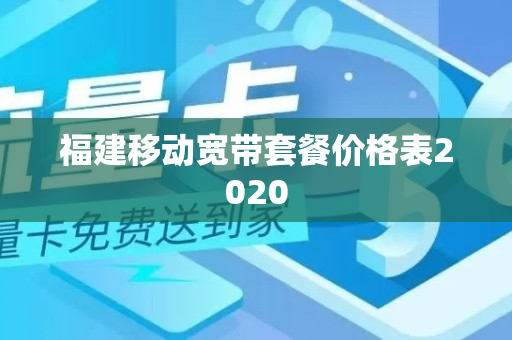 福建移动宽带套餐价格表2020