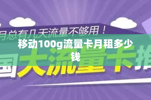 移动100g流量卡月租多少钱