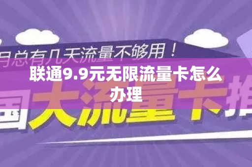 联通9.9元无限流量卡怎么办理
