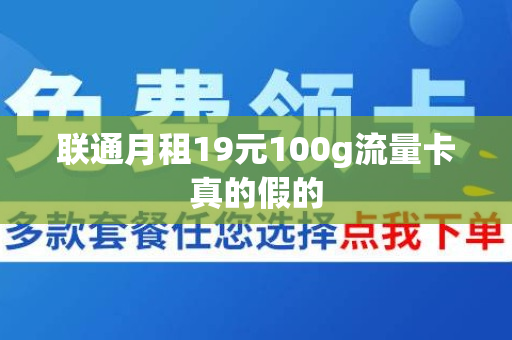 联通月租19元100g流量卡真的假的
