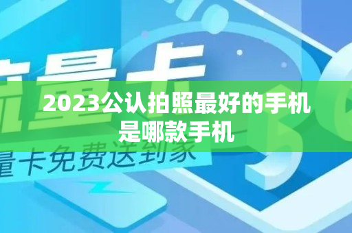 2023公认拍照最好的手机是哪款手机