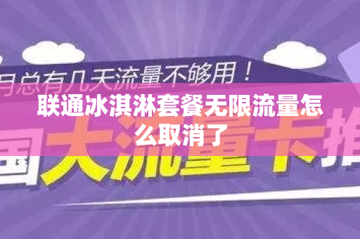 联通冰淇淋套餐无限流量怎么取消了