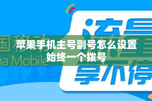 苹果手机主号副号怎么设置始终一个拨号