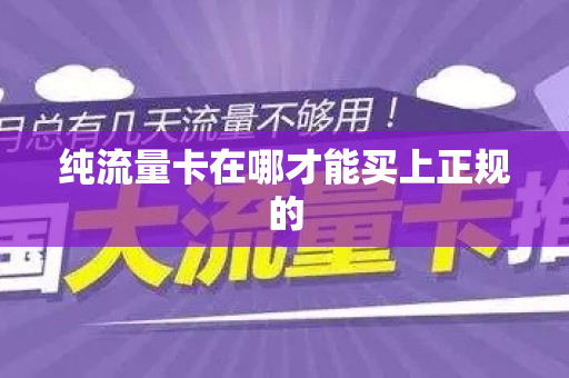 纯流量卡在哪才能买上正规的