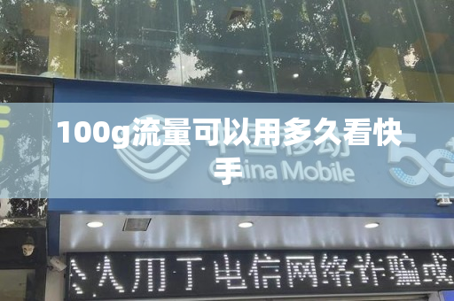 100g流量可以用多久看快手