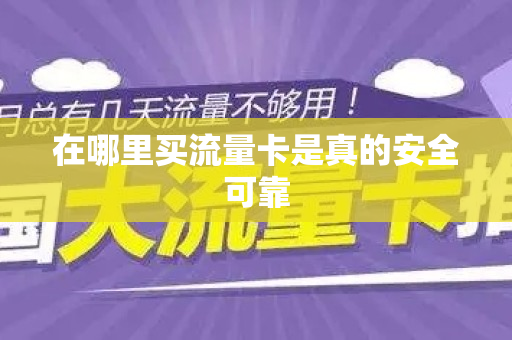 在哪里买流量卡是真的安全可靠