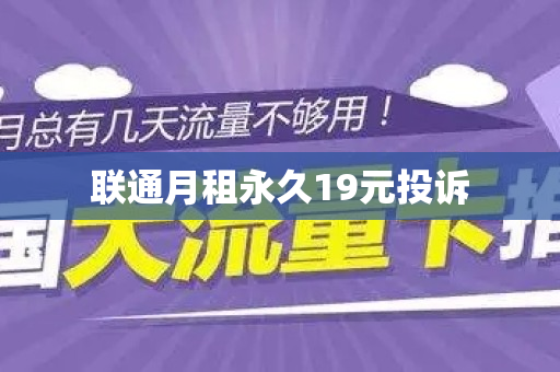 联通月租永久19元投诉