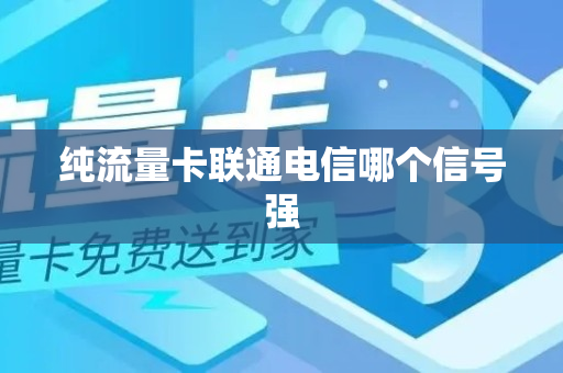 纯流量卡联通电信哪个信号强