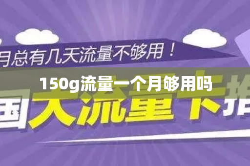 150g流量一个月够用吗