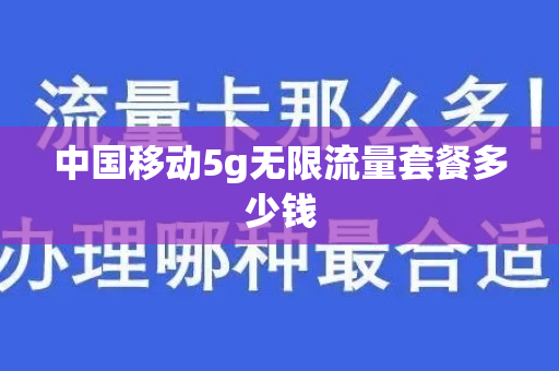 中国移动5g无限流量套餐多少钱