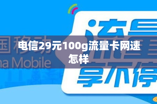 电信29元100g流量卡网速怎样
