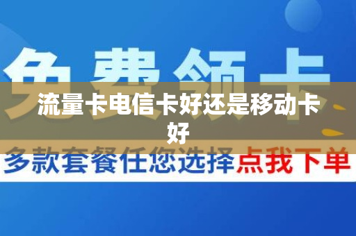 流量卡电信卡好还是移动卡好