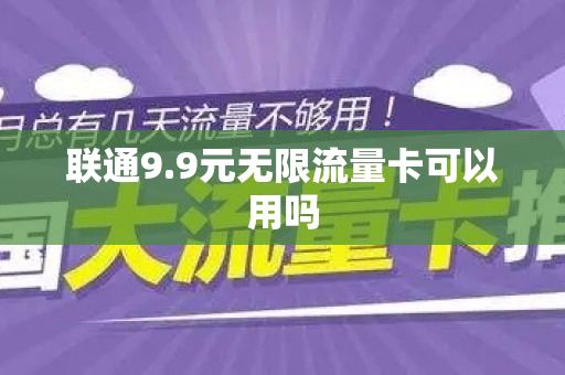 联通9.9元无限流量卡可以用吗