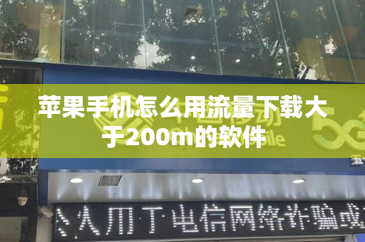 苹果手机怎么用流量下载大于200m的软件