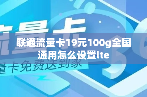 联通流量卡19元100g全国通用怎么设置lte