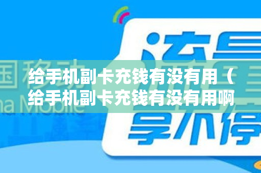 给手机副卡充钱有没有用（给手机副卡充钱有没有用啊）