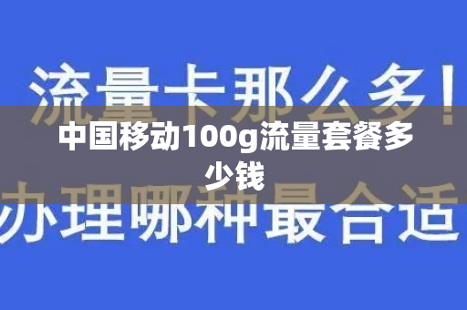 中国移动100g流量套餐多少钱