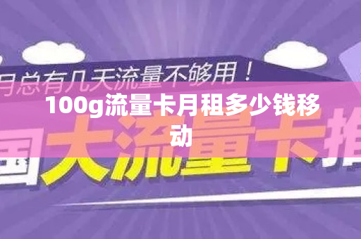 100g流量卡月租多少钱移动