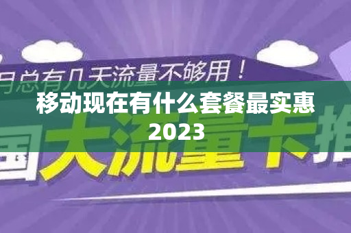移动现在有什么套餐最实惠2023