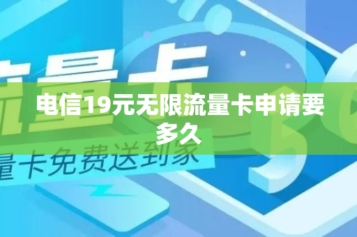 电信19元无限流量卡申请要多久