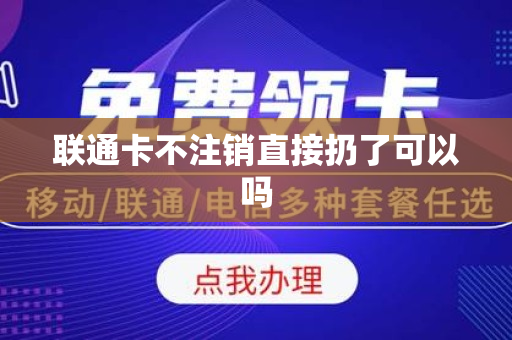 联通卡不注销直接扔了可以吗