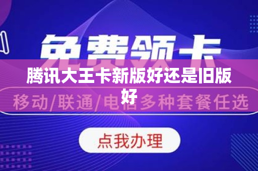 腾讯大王卡新版好还是旧版好