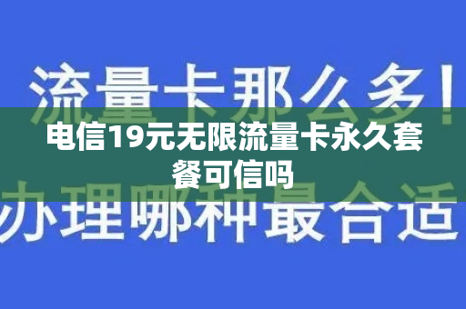 电信19元无限流量卡永久套餐可信吗