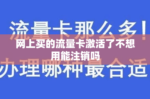 网上买的流量卡激活了不想用能注销吗