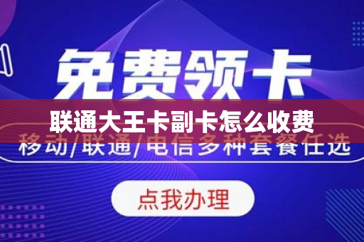 联通大王卡副卡怎么收费