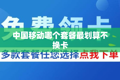 中国移动哪个套餐最划算不换卡
