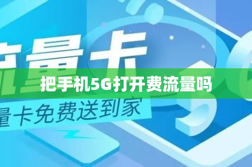 把手机5G打开费流量吗