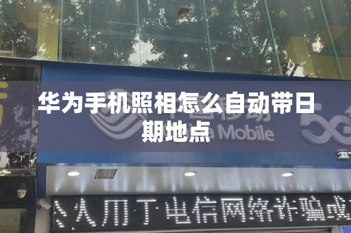 华为手机照相怎么自动带日期地点