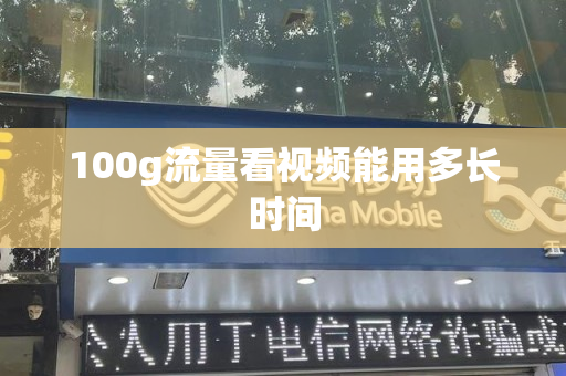 100g流量看视频能用多长时间