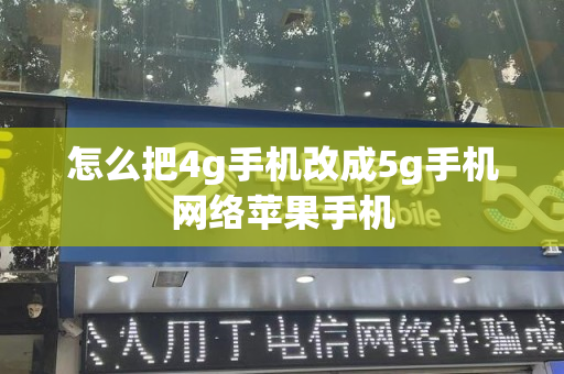 怎么把4g手机改成5g手机网络苹果手机