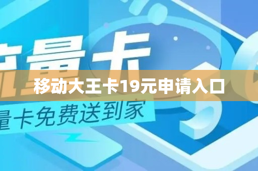 移动大王卡19元申请入口