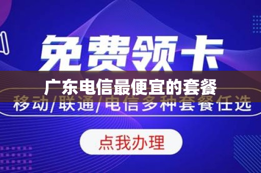 广东电信最便宜的套餐