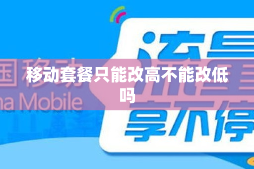 移动套餐只能改高不能改低吗
