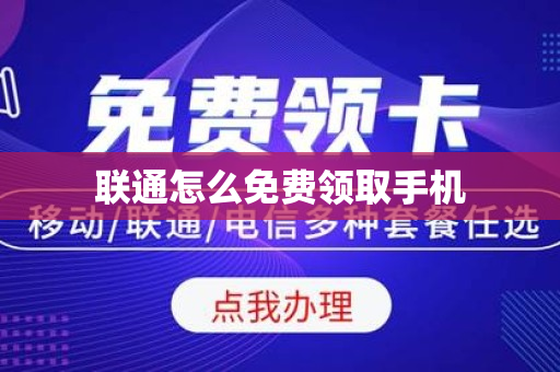 联通怎么免费领取手机