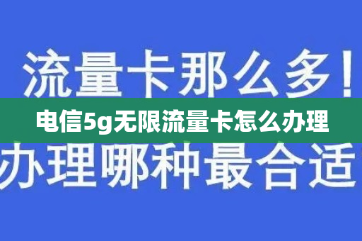 电信5g无限流量卡怎么办理