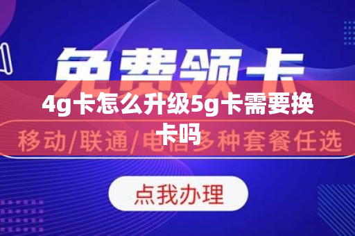 4g卡怎么升级5g卡需要换卡吗