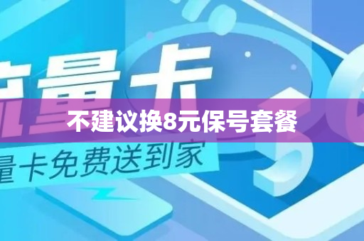 不建议换8元保号套餐