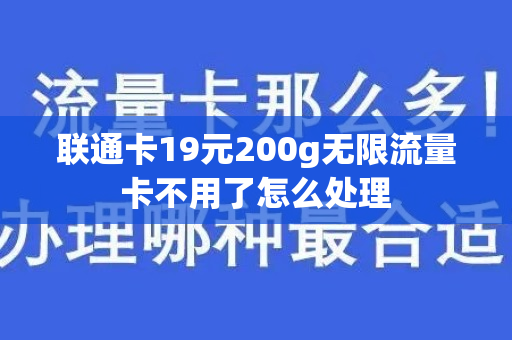 联通卡19元200g无限流量卡不用了怎么处理