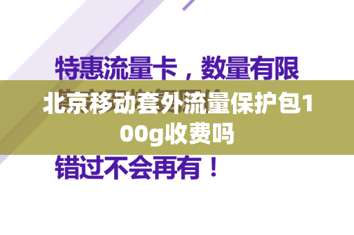 北京移动套外流量保护包100g收费吗