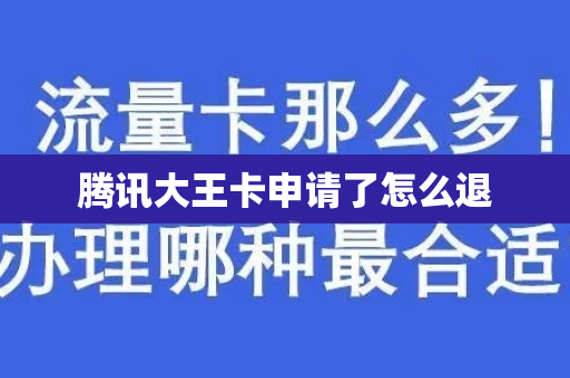 腾讯大王卡申请了怎么退