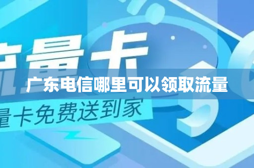 广东电信哪里可以领取流量