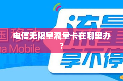 电信无限量流量卡在哪里办?