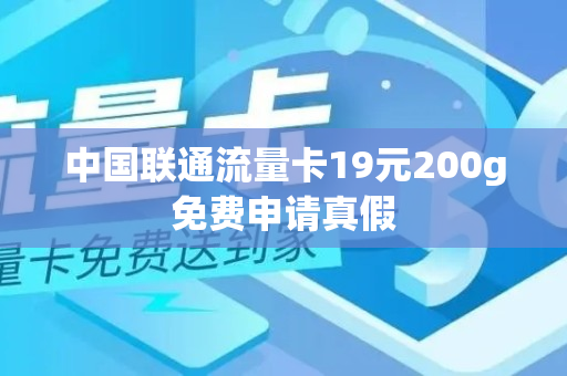 中国联通流量卡19元200g免费申请真假
