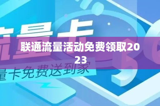 联通流量活动免费领取2023